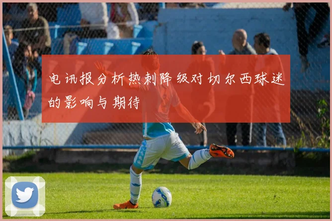 电讯报分析热刺降级对切尔西球迷的影响与期待