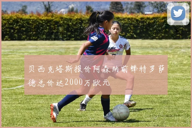 贝西克塔斯报价阿森纳前锋特罗萨德总价达2000万欧元
